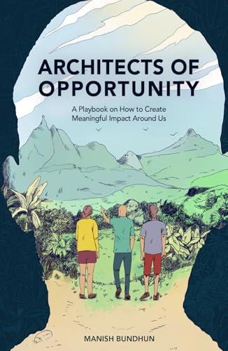 Architects Of Opportunity: A Playbook On How To Create Meaningful Impact Around Us