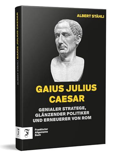 Gaius Julius Caesar: Genialer Stratege, glänzender Politiker und Erneuerer von Rom