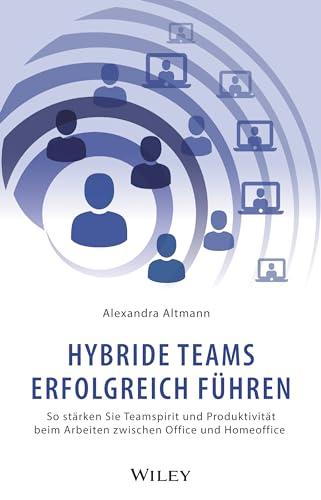 Hybride Teams erfolgreich führen: So stärken Sie Teamspirit und Produktivität beim Arbeiten zwischen Office und Homeoffice (German Edition)