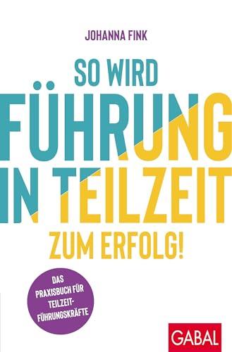 So wird Führung in Teilzeit zum Erfolg!: Das Praxisbuch für Teilzeitführungskräfte (Dein Erfolg)