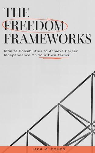 The Freedom Frameworks: Infinite Possibilities to Achieve Career Independence On Your Own Terms