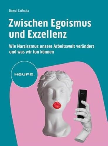 Zwischen Egoismus und Exzellenz: Wie Narzissmus unsere Arbeitswelt verändert und was wir tun können (Haufe Fachbuch)